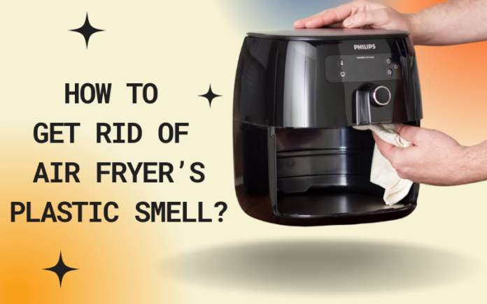 How To Get Rid Of Air Fryer s Plastic Smell Save You From The 